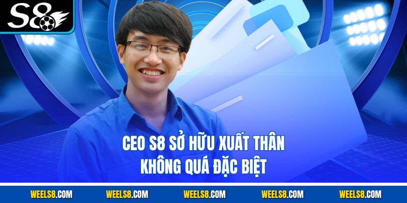 CEO S8 sở hữu xuất thân không quá đặc biệt