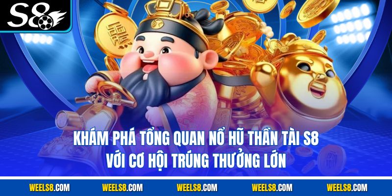 Khám phá tổng quan nổ hũ Thần Tài S8 với cơ hội trúng thưởng lớn