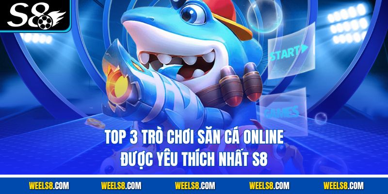 Top 3 trò chơi săn cá online được yêu thích nhất S8