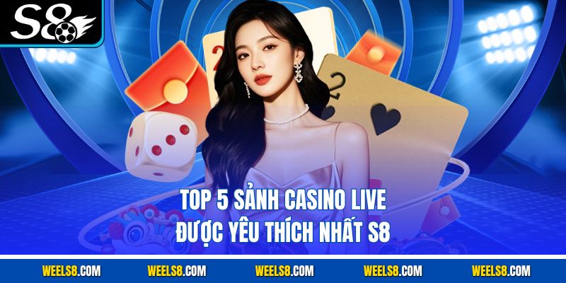 Top 5 sảnh Casino live được yêu thích nhất S8