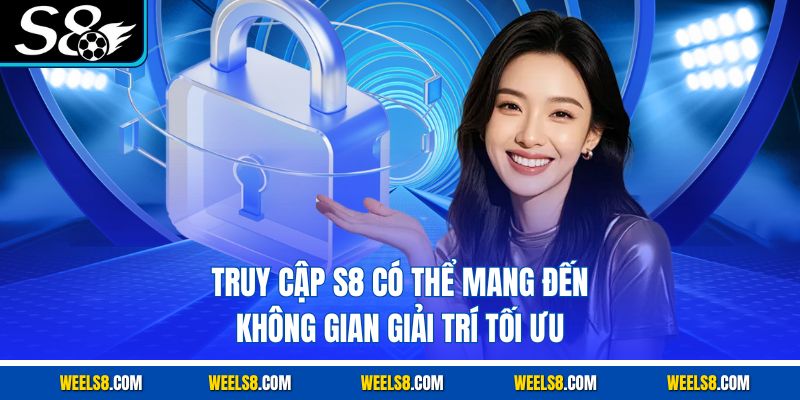 Truy cập S8 có thể mang đến không gian giải trí tối ưu